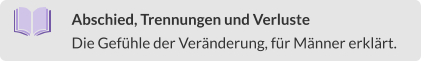 Abschied, Trennungen und Verluste Die Gefühle der Veränderung, für Männer erklärt.