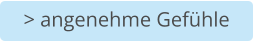 > angenehme Gefühle
